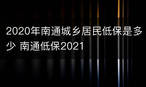 2020年南通城乡居民低保是多少 南通低保2021