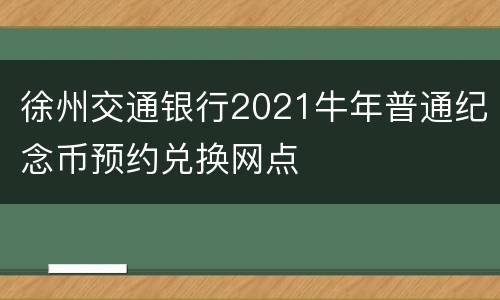 徐州交通银行2021牛年普通纪念币预约兑换网点