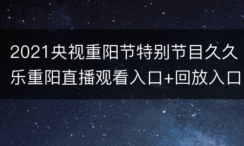 2021央视重阳节特别节目久久乐重阳直播观看入口+回放入口