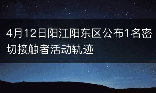 4月12日阳江阳东区公布1名密切接触者活动轨迹