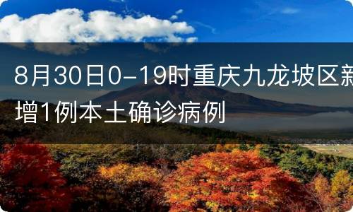 8月30日0-19时重庆九龙坡区新增1例本土确诊病例