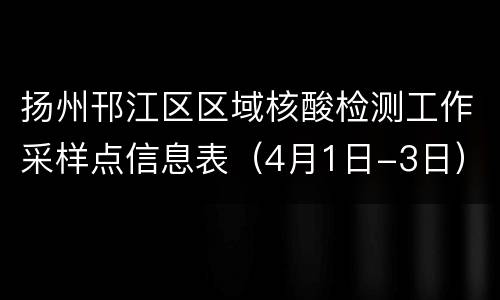 扬州邗江区区域核酸检测工作采样点信息表（4月1日-3日）