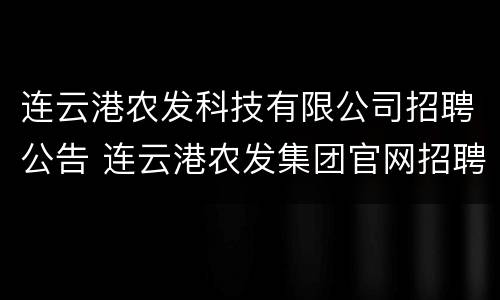 连云港农发科技有限公司招聘公告 连云港农发集团官网招聘
