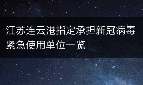 江苏连云港指定承担新冠病毒紧急使用单位一览