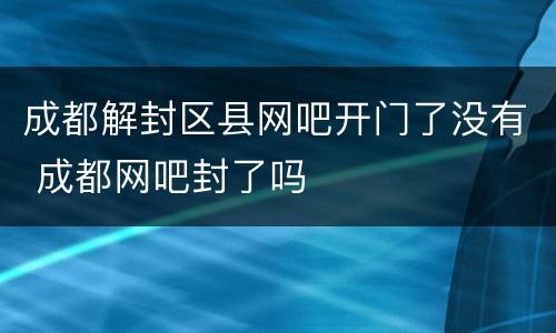 成都解封区县网吧开门了没有 成都网吧封了吗