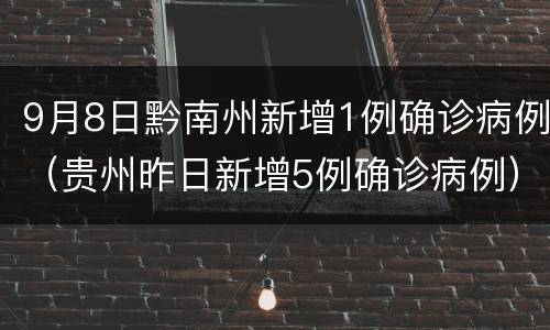 9月8日黔南州新增1例确诊病例（贵州昨日新增5例确诊病例）