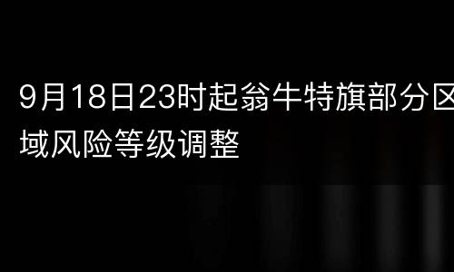 9月18日23时起翁牛特旗部分区域风险等级调整