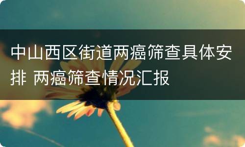 中山西区街道两癌筛查具体安排 两癌筛查情况汇报