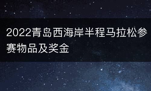 2022青岛西海岸半程马拉松参赛物品及奖金