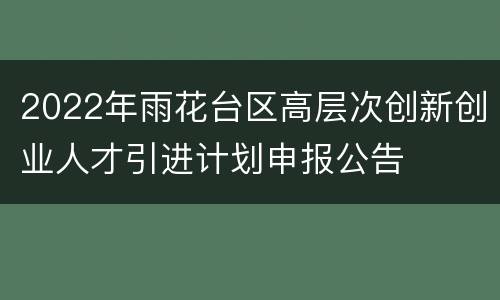 2022年雨花台区高层次创新创业人才引进计划申报公告