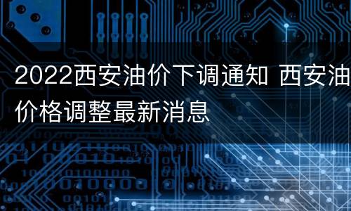 2022西安油价下调通知 西安油价格调整最新消息