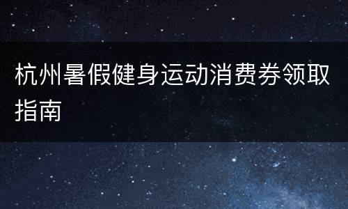 杭州暑假健身运动消费券领取指南