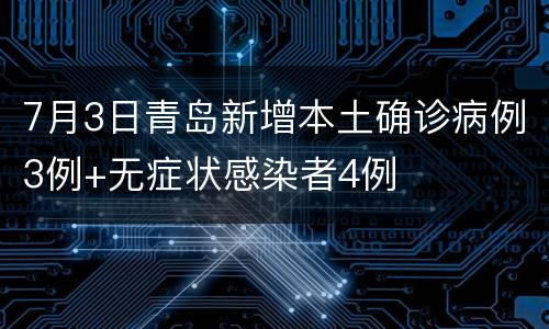 7月3日青岛新增本土确诊病例3例+无症状感染者4例