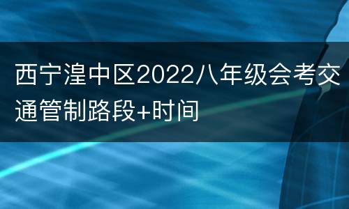 西宁湟中区2022八年级会考交通管制路段+时间