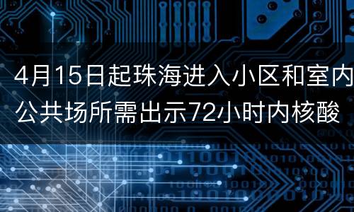4月15日起珠海进入小区和室内公共场所需出示72小时内核酸证明