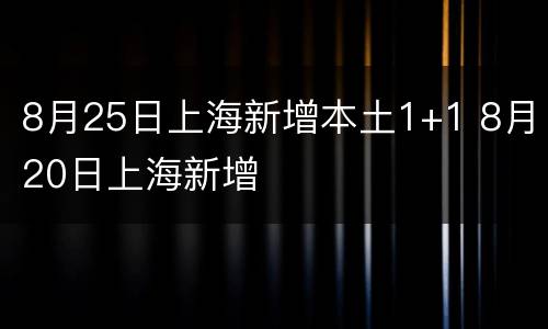 8月25日上海新增本土1+1 8月20日上海新增