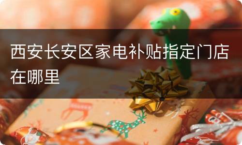 西安长安区家电补贴指定门店在哪里
