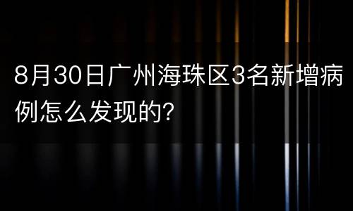 8月30日广州海珠区3名新增病例怎么发现的？