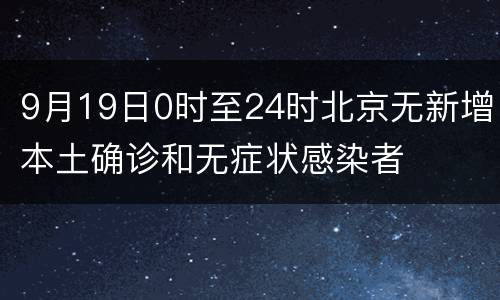 9月19日0时至24时北京无新增本土确诊和无症状感染者