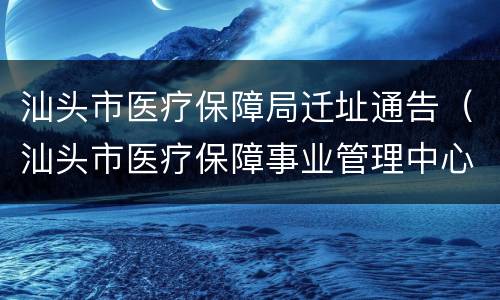 汕头市医疗保障局迁址通告（汕头市医疗保障事业管理中心）