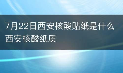 7月22日西安核酸贴纸是什么 西安核酸纸质
