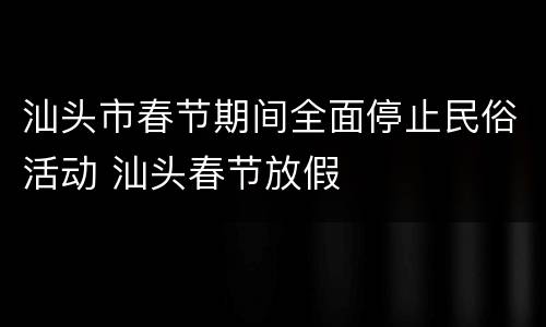 汕头市春节期间全面停止民俗活动 汕头春节放假