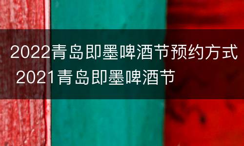 2022青岛即墨啤酒节预约方式 2021青岛即墨啤酒节