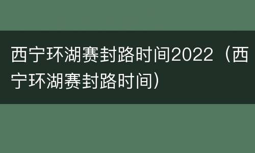 西宁环湖赛封路时间2022（西宁环湖赛封路时间）