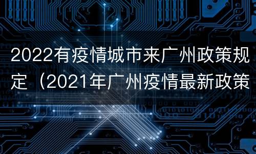2022有疫情城市来广州政策规定（2021年广州疫情最新政策）
