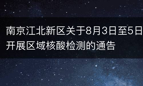 南京江北新区关于8月3日至5日开展区域核酸检测的通告
