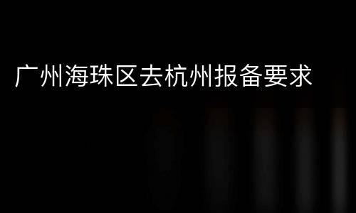 广州海珠区去杭州报备要求