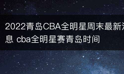 2022青岛CBA全明星周末最新消息 cba全明星赛青岛时间