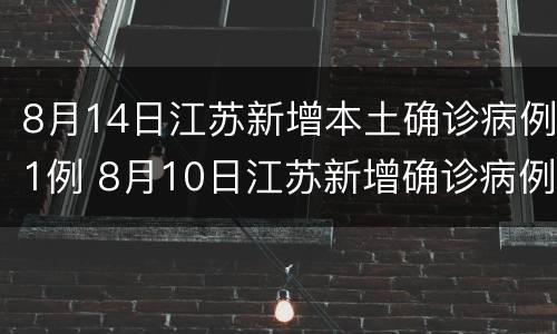 8月14日江苏新增本土确诊病例1例 8月10日江苏新增确诊病例