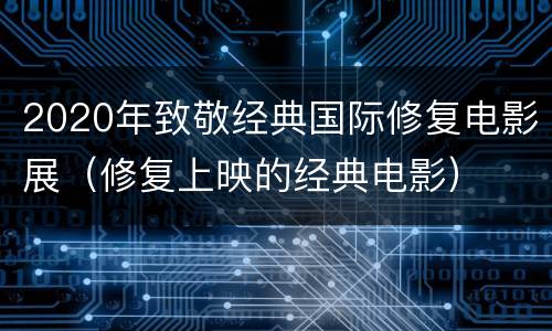 2020年致敬经典国际修复电影展（修复上映的经典电影）