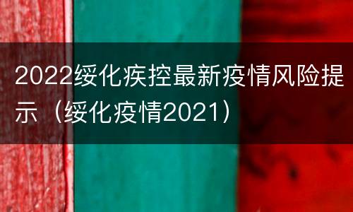 2022绥化疾控最新疫情风险提示（绥化疫情2021）