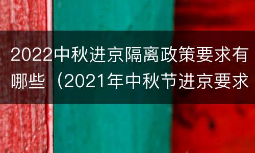 2022中秋进京隔离政策要求有哪些（2021年中秋节进京要求）