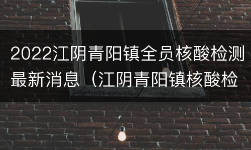 2022江阴青阳镇全员核酸检测最新消息（江阴青阳镇核酸检测点）