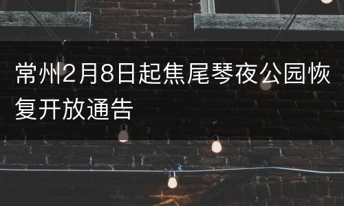 常州2月8日起焦尾琴夜公园恢复开放通告