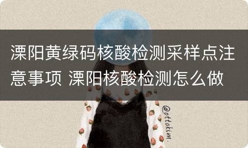 溧阳黄绿码核酸检测采样点注意事项 溧阳核酸检测怎么做