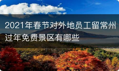 2021年春节对外地员工留常州过年免费景区有哪些