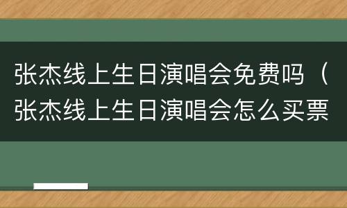 张杰线上生日演唱会免费吗（张杰线上生日演唱会怎么买票）