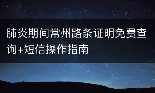 肺炎期间常州路条证明免费查询+短信操作指南