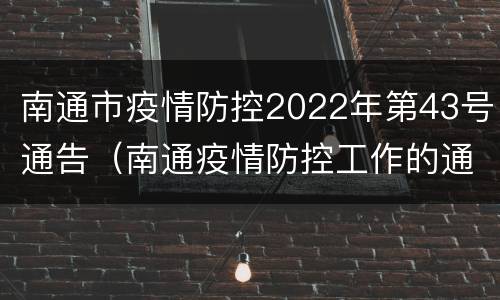南通市疫情防控2022年第43号通告（南通疫情防控工作的通知）