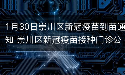 1月30日崇川区新冠疫苗到苗通知 崇川区新冠疫苗接种门诊公示