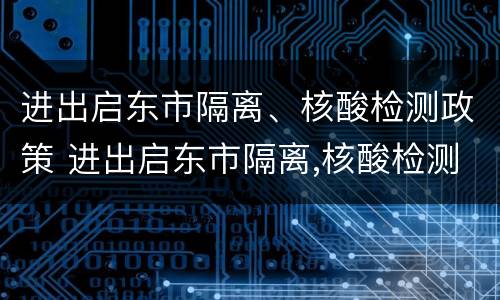 进出启东市隔离、核酸检测政策 进出启东市隔离,核酸检测政策最新