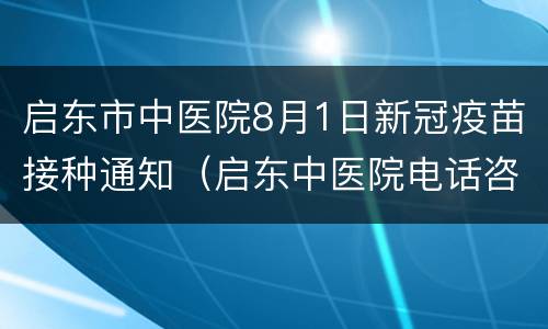 启东市中医院8月1日新冠疫苗接种通知（启东中医院电话咨询）