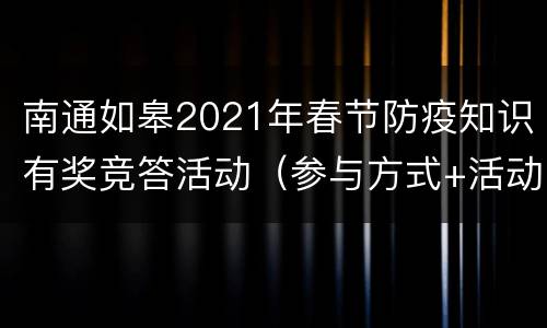 南通如皋2021年春节防疫知识有奖竞答活动（参与方式+活动规则）
