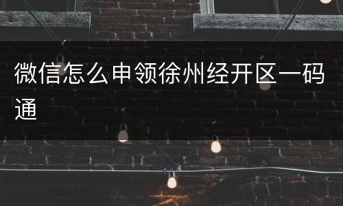 微信怎么申领徐州经开区一码通