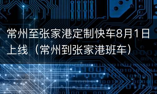 常州至张家港定制快车8月1日上线（常州到张家港班车）