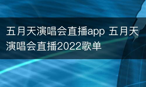 五月天演唱会直播app 五月天演唱会直播2022歌单